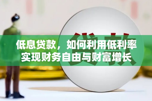 剑川低息贷款，如何利用低利率实现财务自由与财富增长