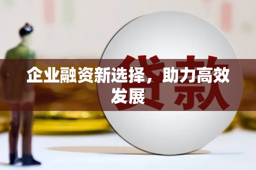 剑川企业融资新选择，助力高效发展