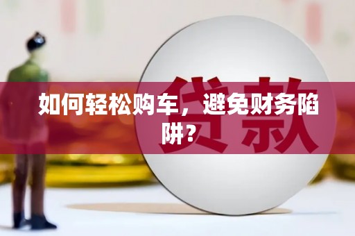 剑川如何轻松购车，避免财务陷阱？