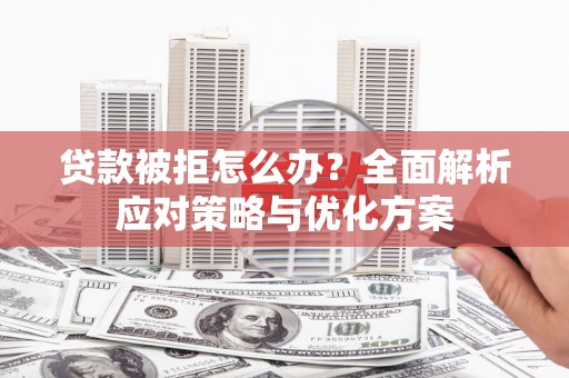 剑川贷款被拒怎么办？全面解析应对策略与优化方案